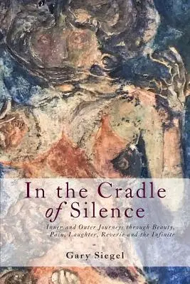 A csend bölcsőjében: Belső és külső utazások a szépségen, a fájdalmon, a nevetésen, az álmodozáson és a végtelenen keresztül - In the Cradle of Silence: Inner and Outer Journeys through Beauty, Pain, Laughter, Reverie and the Infinite