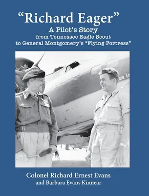 Richard Eager Egy pilóta története a Tennessee-i sascserkésztől Montgomery tábornok repülő erődjéig - Richard Eager A Pilot's Story from Tennessee Eagle Scout to General Montgomery's Flying Fortress