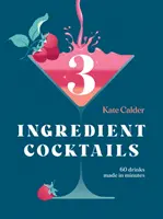 Három összetevőből álló koktélok: 60 percek alatt elkészített ital - Three Ingredient Cocktails: 60 Drinks Made in Minutes