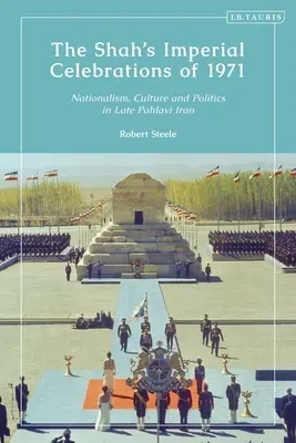 A sah 1971-es birodalmi ünnepségei: Nacionalizmus, kultúra és politika a késő pahlavi Iránban - The Shah's Imperial Celebrations of 1971: Nationalism, Culture and Politics in Late Pahlavi Iran