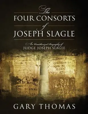 Joseph Slagle négy társa: Joseph Slagle bíró nem hitelesített életrajza - The Four Consorts of Joseph Slagle: An Unauthorized Biography of Judge Joseph Slagle