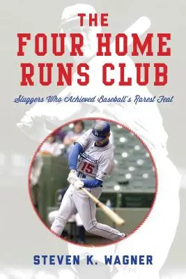 A négy hazafutás klubja: Sluggers Who Achieved Baseball's Reste Feat (A baseball legritkább teljesítménye) - The Four Home Runs Club: Sluggers Who Achieved Baseball's Rarest Feat