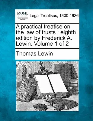 Gyakorlati értekezés a bizalmi vagyonkezelések jogáról: Nyolcadik kiadás by Frederick A. Lewin. Volume 1 of 2 - A Practical Treatise on the Law of Trusts: Eighth Edition by Frederick A. Lewin. Volume 1 of 2