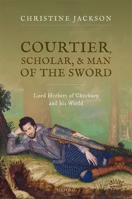 Udvari ember, tudós és kardforgató - Lord Herbert of Cherbury és világa - Courtier, Scholar, and Man of the Sword - Lord Herbert of Cherbury and his World