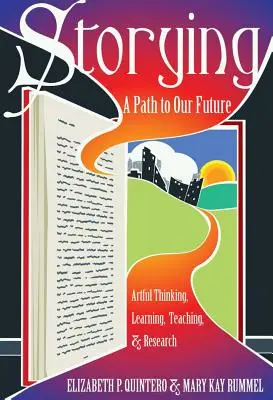 Storying; Út a jövőnkhöz: Művészi gondolkodás, tanulás, tanítás és kutatás - Storying; A Path to Our Future: Artful Thinking, Learning, Teaching, and Research