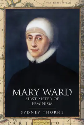 Mary Ward: Ward: A feminizmus első nővére - Mary Ward: First Sister of Feminism