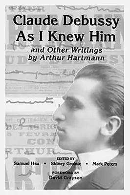 Claude Debussy, ahogy én ismertem és Arthur Hartmann egyéb írásai - Claude Debussy as I Knew Him and Other Writings of Arthur Hartmann