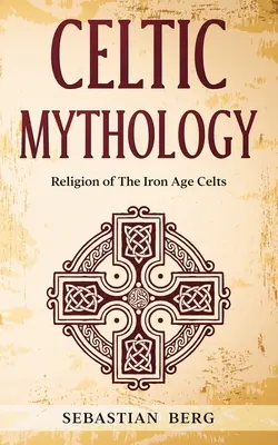 Kelta mitológia: A vaskori kelták vallása - Celtic Mythology: Religion of The Iron Age Celts