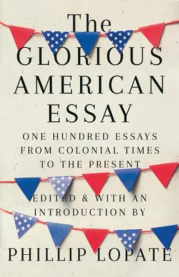 A dicsőséges amerikai esszé: Száz esszé a gyarmati időktől napjainkig - The Glorious American Essay: One Hundred Essays from Colonial Times to the Present