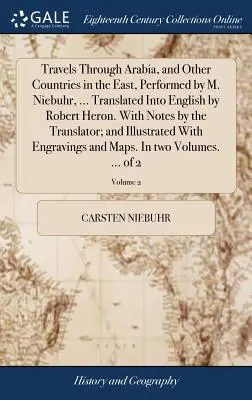 Utazás Arábiában és más keleti országokban, melyet M. Niebuhr, ... Angolra fordította Robert Heron. a fordító megjegyzéseivel. - Travels Through Arabia, and Other Countries in the East, Performed by M. Niebuhr, ... Translated Into English by Robert Heron. with Notes by the Trans