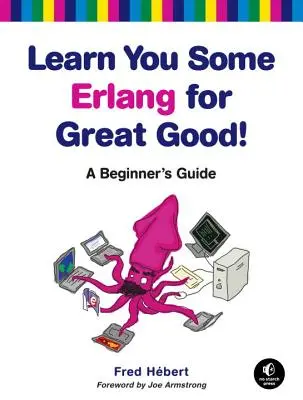 Tanulj meg egy kis Erlangot a nagy jóért!: A Beginner's Guide - Learn You Some Erlang for Great Good!: A Beginner's Guide