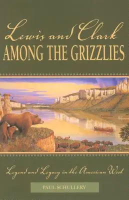 Lewis és Clark a grizzlyk között: Legenda és örökség az amerikai nyugaton, első kiadás - Lewis and Clark among the Grizzlies: Legend And Legacy In The American West, First Edition