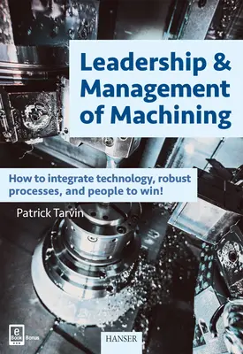 Vezetés és menedzsment a megmunkálásban: Hogyan integráljuk a technológiát, a robusztus folyamatokat és az embereket a győzelem érdekében! - Leadership & Management of Machining: How to Integrate Technology, Robust Processes, and People to Win!