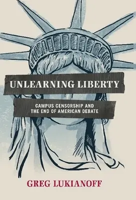 Unlearning Liberty: Az egyetemi cenzúra és az amerikai vita vége - Unlearning Liberty: Campus Censorship and the End of American Debate