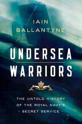 Tenger alatti harcosok: A Királyi Haditengerészet titkosszolgálatának el nem mondott története - Undersea Warriors: The Untold History of the Royal Navy's Secret Service