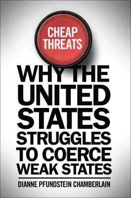 Olcsó fenyegetések: Miért igyekszik az Egyesült Államok kényszeríteni a gyenge államokat? - Cheap Threats: Why the United States Struggles to Coerce Weak States