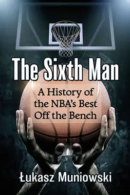 A hatodik ember: Az NBA legjobbjainak története a kispadról - The Sixth Man: A History of the Nba's Best Off the Bench