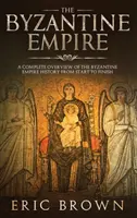 A Bizánci Birodalom: A Complete Overview Of The Byzantine Empire History from Start to Finish (A Bizánci Birodalom története az elejétől a végéig) - The Byzantine Empire: A Complete Overview Of The Byzantine Empire History from Start to Finish