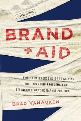 Brand Aid: A Quick Reference Guide to Solving Your Branding Problems and Strengthening Your Market Position (Gyors útmutató a márkaépítési problémák megoldásához és piaci pozíciójának megerősítéséhez) - Brand Aid: A Quick Reference Guide to Solving Your Branding Problems and Strengthening Your Market Position