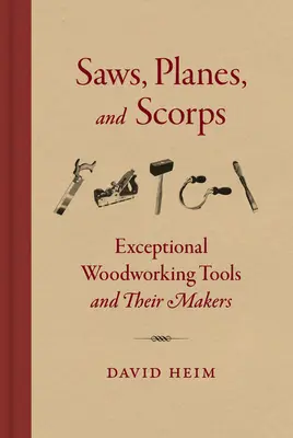 Fűrészek, repülőgépek és kaszabolók: Kivételes famegmunkáló szerszámok és készítőik - Saws, Planes, and Scorps: Exceptional Woodworking Tools and Their Makers