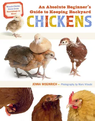 Egy abszolút kezdő útmutató a háztáji csirkék tartásához: Nézze, hogyan nőnek a csibék a kikeléstől a tyúkokig - An Absolute Beginner's Guide to Keeping Backyard Chickens: Watch Chicks Grow from Hatchlings to Hens