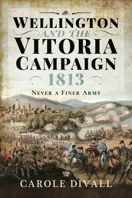 Wellington és a vitoriai hadjárat 1813: Vitoria: Soha nem volt szebb hadsereg - Wellington and the Vitoria Campaign 1813: Never a Finer Army