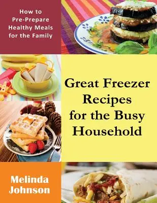 Nagyszerű fagyasztós receptek az elfoglalt háztartások számára: Hogyan készítsünk elő egészséges ételeket a család számára? - Great Freezer Recipes for the Busy Household: How to Pre-Prepare Healthy Meals for the Family