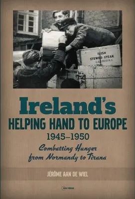 Írország segítő keze Európának: Az éhínség elleni küzdelem Normandiától Tiranáig, 1945-1950 - Ireland's Helping Hand to Europe: Combatting Hunger from Normandy to Tirana, 1945-1950