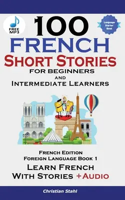 100 francia novella kezdőknek: Tanulj franciául történetekkel, hangoskönyvvel együtt - 100 French Short Stories for Beginners Learn French with Stories Including Audiobook