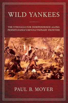 Vad jenkik: A függetlenségi harc Pennsylvania forradalmi határvidékén - Wild Yankees: The Struggle for Independence Along Pennsylvania's Revolutionary Frontier