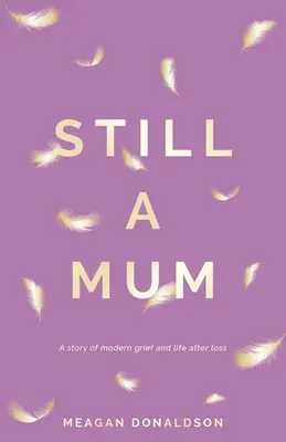 Még mindig anyuka: Egy történet a modern gyászról és a veszteség utáni életről - Still a Mum: A story of modern grief and life after loss