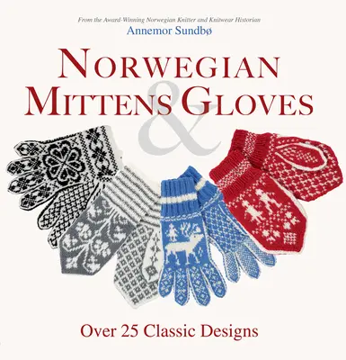 Norvég kesztyűk és kesztyűk: Több mint 25 klasszikus minta a meleg ujjakért és a stílusos kezekért - Norwegian Mittens and Gloves: Over 25 Classic Designs for Warm Fingers and Stylish Hands