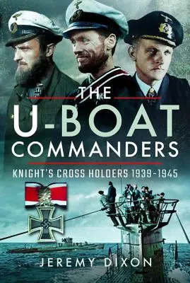 A tengeralattjárók parancsnokai: Lovagkereszt birtokosai 1939-1945 - The U-Boat Commanders: Knight's Cross Holders 1939-1945