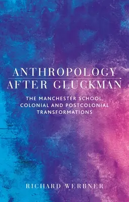 Antropológia Gluckman után: A manchesteri iskola, gyarmati és posztkoloniális átalakulások - Anthropology After Gluckman: The Manchester School, Colonial and Postcolonial Transformations