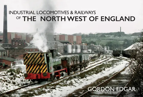 Északnyugat-Anglia ipari mozdonyai és vasútjai - Industrial Locomotives & Railways of the North West of England