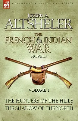 A francia és indián háború regényei: 1 - A hegyek vadászai és Az északiak árnyéka - The French & Indian War Novels: 1-The Hunters of the Hills & The Shadow of the North