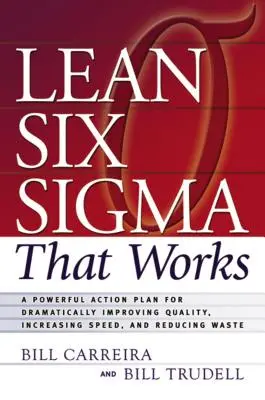 Lean Six SIGMA, ami működik: A Powerful Action Plan for Dramatically Improving Quality, Increasing Speed, and Reducing Waste (Hatékony cselekvési terv a minőség drámai javítására, a sebesség növelésére és a pazarlás csökkentésére). - Lean Six SIGMA That Works: A Powerful Action Plan for Dramatically Improving Quality, Increasing Speed, and Reducing Waste