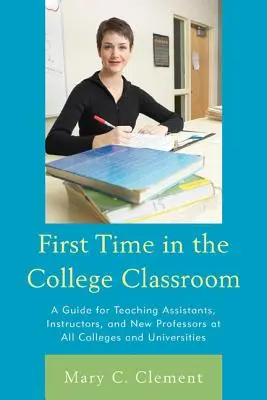 Első alkalom a főiskolai osztályteremben: Útmutató tanársegédek, oktatók és új professzorok számára minden főiskolán és egyetemen - First Time in the College Classroom: A Guide for Teaching Assistants, Instructors, and New Professors at All Colleges and Universities