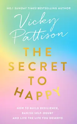 A boldogság titka: Hogyan építsd ki az ellenálló képességet, űzd el az önbizalomhiányt és éld azt az életet, amit megérdemelsz - The Secret to Happy: How to Build Resilience, Banish Self-Doubt and Live the Life You Deserve