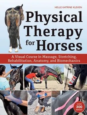 Fizikoterápia lovaknak: Vizuális tanfolyam a masszázsról, nyújtásról, rehabilitációról, anatómiáról és biomechanikáról - Physical Therapy for Horses: A Visual Course in Massage, Stretching, Rehabilitation, Anatomy, and Biomechanics