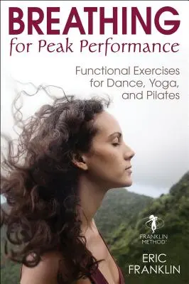 Légzés a csúcsteljesítményért: Funkcionális gyakorlatok tánchoz, jógához és pilateshez - Breathing for Peak Performance: Functional Exercises for Dance, Yoga, and Pilates