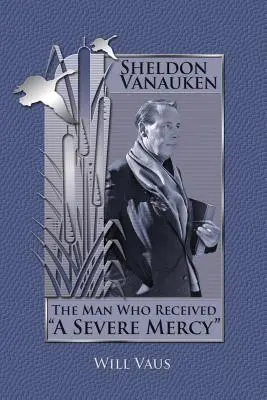 Sheldon Vanauken: The Man Who Received A Severe Mercy” ”” - Sheldon Vanauken: The Man Who Received A Severe Mercy