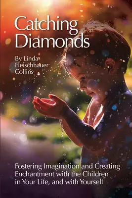 Catching Diamonds: A képzelőerő elősegítése és a varázslat megteremtése az életedben élő gyermekekkel és önmagaddal kapcsolatban - Catching Diamonds: Fostering Imagination and Creating Enchantment with the Children in Your Life, and with Yourself