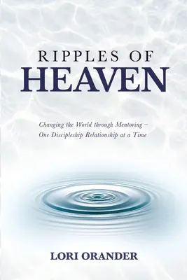 Az ég hullámai: A világ megváltoztatása a mentoráláson keresztül - Egyszerre egy tanítványsági kapcsolat - Ripples of Heaven: Changing the World through Mentoring - One Discipleship Relationship at a Time