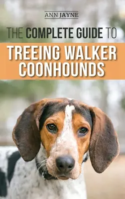 A Walker Coonhoundok fásításának teljes útmutatója: Finding, Raising, Training, Feeding, Exercising, Socializing, and Loving Your New Walker Coonhound Pu - The Complete Guide to Treeing Walker Coonhounds: Finding, Raising, Training, Feeding, Exercising, Socializing, and Loving Your New Walker Coonhound Pu