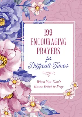 199 bátorító ima nehéz időkre: Amikor nem tudod, hogy mit imádkozz - 199 Encouraging Prayers for Difficult Times: When You Don't Know What to Pray