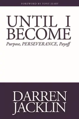 Amíg nem leszek: Cél, kitartás, kifizetődés - Until I Become: Purpose, Perseverance, Payoff