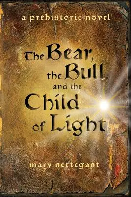 A medve, a bika és a fény gyermeke: egy őskori regény - The Bear, the Bull, and the Child of Light: a prehistoric novel