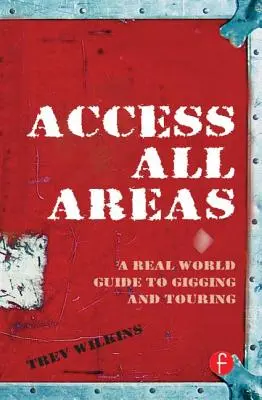 Access All Areas: A Real World Guide to Gigging and Touring (A valós világ útmutatója a koncertezéshez és a túrázáshoz) - Access All Areas: A Real World Guide to Gigging and Touring