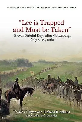 Lee csapdába esett, és el kell venni: Tizenegy végzetes nap Gettysburg után: 1863. július 4-14. - Lee Is Trapped, and Must Be Taken: Eleven Fateful Days After Gettysburg: July 4 - 14, 1863